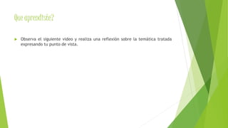 Que aprendiste? 
 Observa el siguiente video y realiza una reflexión sobre la temática tratada 
expresando tu punto de vista. 
 