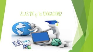¿LAS TIC y la EDUCACION? 
 