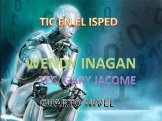 TIC EN EL ISPED WENDY INAGAN TEC. GARY JACOME CUARTO NIVEL 