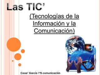 (Tecnologías de la
       Información y la
        Comunicación)




Cesar’ García 1ºB comunicación
 