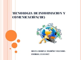 TECNOLOGIA DEINFORMACION Y
COMUNICACIÓN(TIC)
DIANA LORENA MARIÑO VELANDIA
CODIGO.13101067
 