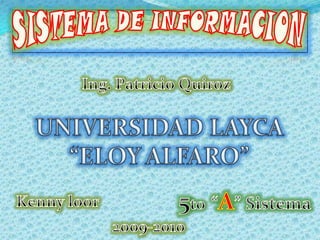SISTEMA DE INFORMACION Ing. Patricio Quiroz UNIVERSIDAD LAYCA  “ELOY ALFARO” 5to“A” Sistema Kenny loor 2009-2010 