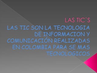 LAS TIC`S LAS TIC SON LA TECNOLOGIA DE INFORMACION Y COMUNICACIÓN REALIZADAS EN COLOMBIA PARA SE MAS TECNOLOGICOS 