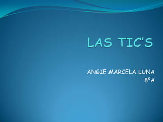 LAS TIC’S ANGIE MARCELA LUNA 8ºA 