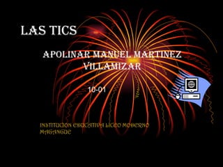 Las tics APOLINAR MANUEL MARTINEZ VILLAMIZAR INSTITUCION EDUCATIVA LICEO MODERNO MAGANGUE 10-01 