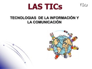 LAS TICs TECNOLOGIAS  DE LA INFORMACIÓN Y LA COMUNICACIÓN 
