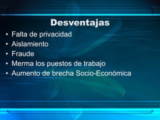 Desventajas Falta de privacidad Aislamiento Fraude Merma los puestos de trabajo Aumento de brecha Socio-Económica  