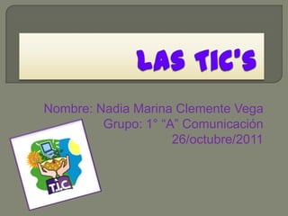 Nombre: Nadia Marina Clemente Vega
         Grupo: 1° “A” Comunicación
                     26/octubre/2011
 