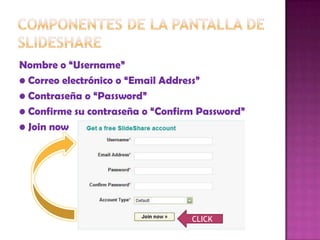 Nombre o “Username”
• Correo electrónico o “Email Address”
• Contraseña o “Password”
• Confirme su contraseña o “Confirm Password”
• Join now




                                  CLICK
 