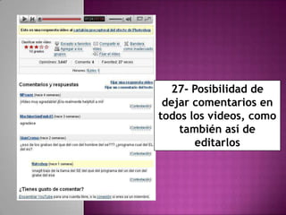 27- Posibilidad de
 dejar comentarios en
todos los videos, como
    también así de
       editarlos
 
