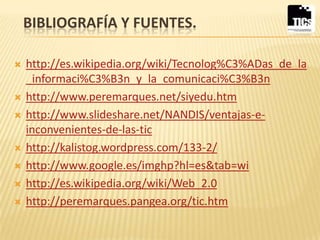 BIBLIOGRAFÍA Y FUENTES.

   http://es.wikipedia.org/wiki/Tecnolog%C3%ADas_de_la
    _informaci%C3%B3n_y_la_comunicaci%C3%...