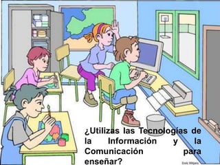 ¿Utilizas las Tecnologías de
la    Información    y     la
Comunicación            para
enseñar?
 