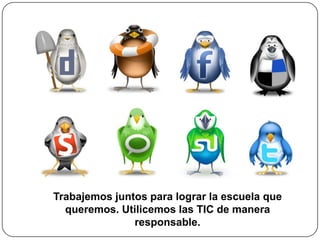 Trabajemos juntos para lograr la escuela que
  queremos. Utilicemos las TIC de manera
               responsable.
 