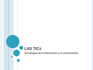 LAS TICS
Tecnologías de la información y la comunicación
 