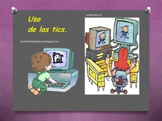 Uso
                                       portal.educ.ar




      de las tics.
portafoliosdigitallucia.blogspot.com
 