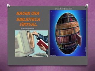 anabast.wordpress.com


Hacer una
biblioteca
 virtual.
  ciudadanogeek.com
 