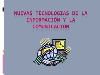 NUEVAS TECNOLOGIAS DE LA
    INFORMACIÓN Y LA
      COMUNICACIÓN
 