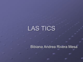 LAS TICS

Bibiana Andrea Rivera Mesa
 
