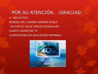 POR SU ATENCIÓN… !GRACIAS!
 HECHO POR:
ROXANA DEL CARMEN WARNES SOQUI
YOCUPICIO VALLE IMELDA GUADALUPE
CUARTO SEMESTRE “A”.
LICENCIATURA EN EDUCACIÓN PRIMARIA.
 