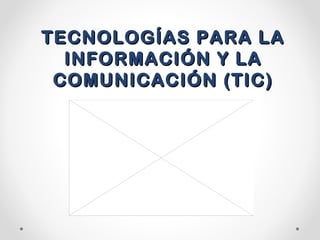 TECNOLOGÍAS PARA LATECNOLOGÍAS PARA LA
INFORMACIÓN Y LAINFORMACIÓN Y LA
COMUNICACIÓN (TIC)COMUNICACIÓN (TIC)
 