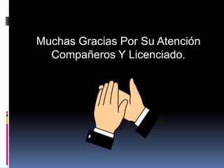 Muchas Gracias Por Su Atención
Compañeros Y Licenciado.
 