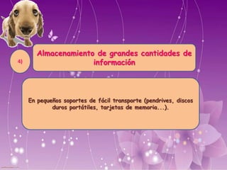Almacenamiento de grandes cantidades de
información
En pequeños soportes de fácil transporte (pendrives, discos
duros portátiles, tarjetas de memoria...).
4)
 