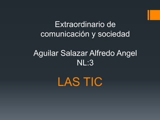 Extraordinario de
comunicación y sociedad
Aguilar Salazar Alfredo Angel
NL:3

LAS TIC

 