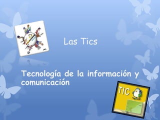 Las Tics
Tecnología de la información y
comunicación

 