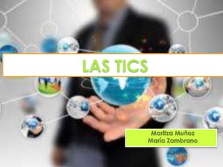 LAS TICS

Maritza Muñoz
María Zambrano

 