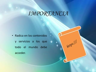 IMPORTANCIA

• Radica en los contenidos

y servicios a los que
todo el mundo debe
acceder.

 