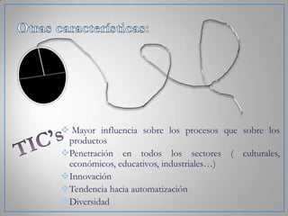  Mayor influencia sobre los procesos que sobre los
productos
Penetración en todos los sectores ( culturales,
económicos, educativos, industriales…)
Innovación
Tendencia hacia automatización
Diversidad

 