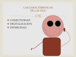 LAS CARACTERISTICAS
DE LAS TICS


 CONECTIVIDAD
 DIGITALIZACION
 DIVERCIDAD

 