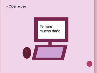 

Ciber acoso

Te hare
mucho daño

 