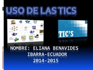 NOMBRE: ELIANA BENAVIDES
IBARRA-ECUADOR
2014-2015
 