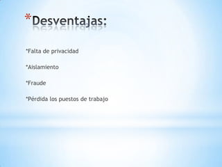*
*Falta de privacidad
*Aislamiento
*Fraude
*Pérdida los puestos de trabajo
 