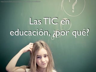 ¿Por dónde empezar?
Las TIC en
educación, ¿por qué?
http://www.ﬂickr.com/photos/sylvain_masson/4195880838
 