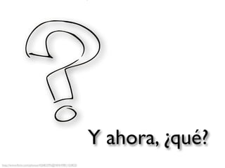 Y ahora, ¿qué?
http://www.ﬂickr.com/photos/42682395@N04/4981153823/
 