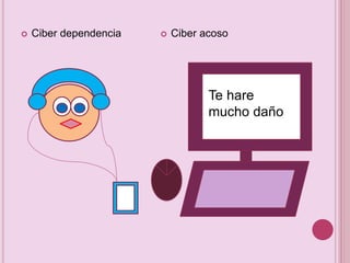  Ciber dependencia  Ciber acoso
Te hare
mucho daño
 