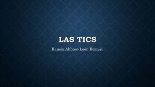 LAS TICS
Ramón Alfonso León Romero
 