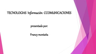 TECNOLOGIAS Información CCOMUNICACIONES
presentado por:
Francy montaña
 