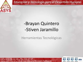 -Brayan Quintero 
-Stiven Jaramillo 
Herramientas Tecnológicas 
 