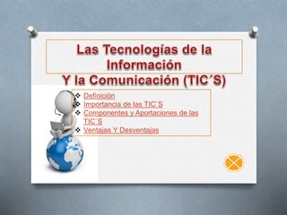  Definición 
 Importancia de las TIC`S 
 Componentes y Aportaciones de las 
TIC`S 
 Ventajas Y Desventajas 
 