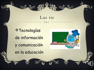Las tic 
Tecnologías 
de información 
y comunicación 
en la educación 
