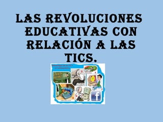 LAS REVOLUCIONES 
EDUCATIVAS CON 
RELACIóN A LAS 
TICS. 
 