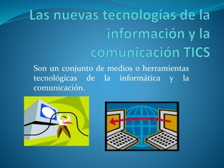 Son un conjunto de medios o herramientas
tecnológicas de la informática y la
comunicación.
 