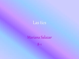 Las tics
Mariana Salazar
8-1
 