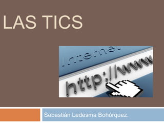 LAS TICS
Sebastián Ledesma Bohórquez.
 