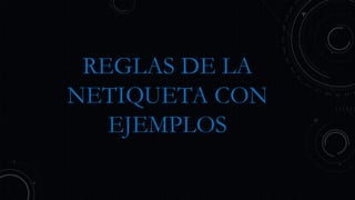 REGLAS DE LA
NETIQUETA CON
EJEMPLOS
 