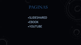 PAGINAS
•SLIDESHARED
•EBOOK
•YOUTUBE
 