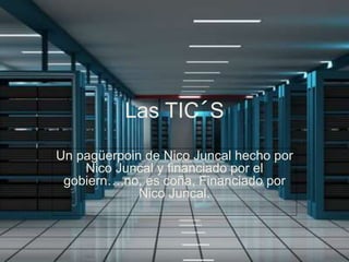 Las TIC´S
Un pagüerpoin de Nico Juncal hecho por
Nico Juncal y financiado por el
gobiern….no, es coña, Financiado por
Nico Juncal.
 